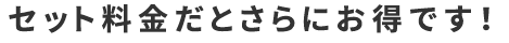 セット料金だとさらにお得です！