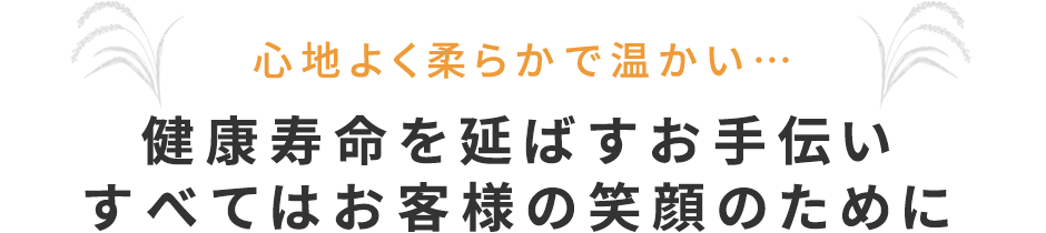 健康寿命を延ばすお手伝いすべてはお客様の笑顔のために